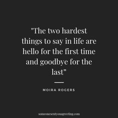 the two hardest things to say in life are hello for the first time and goodbye for the last