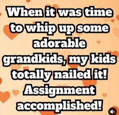 the text reads when it was time to whip up some adorable grandkids, my kids totally nailed it assignment accomplished