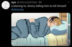 a man laying in bed with his head on his hand and the caption reads, i'm curlyy 4 / 4 ooh listening to jimmy telling him to tell him to kill to kill himself