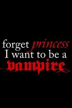 the words forget princess i want to be a vampire on a black and red background