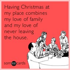 someecards having christmas at my place combines my love of family and my love of never leaving the house