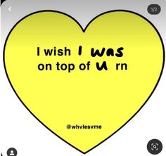 a yellow heart with the words i wish i was on top of m'n