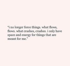 a white wall with the words i no longer force things what flows, what crashes, i only have space and energy for things that are meant for me