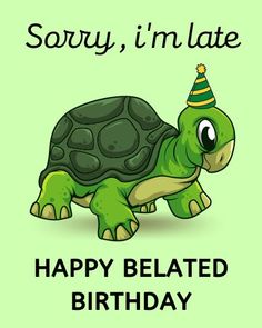 a turtle with a party hat on it's head and the words sorry, i'm late happy birthday