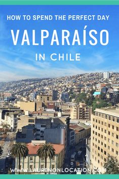 the city skyline with text overlaying how to spend the perfect day in valparaiso