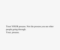 a white background with the words trust your process not the process you see other people going through your, process