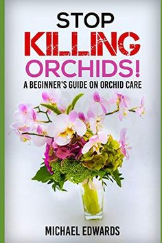 a book cover with flowers in a vase and the title, stop killing orchids a beginner's guide on orchid care