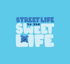 the words street life to the sweet life on a blue background with a cartoon dog