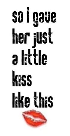 a poster with the words, so i gave her just a little kiss like this