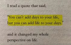 a piece of paper that has some type of text on it with the words you can't add days to your life, but you can add life to your days and it changed my whole perspective