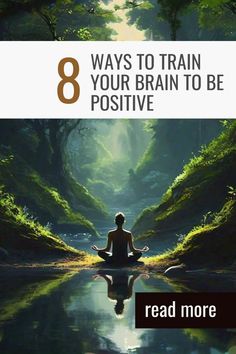 a person meditating in the middle of a forest with text that reads 8 ways to train your brain to be positive