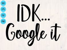 the words idk google it are in black and blue font on a white wood background