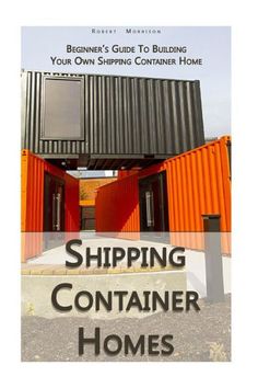 shipping container homes with the text, begin's guide to building your own shipping container home