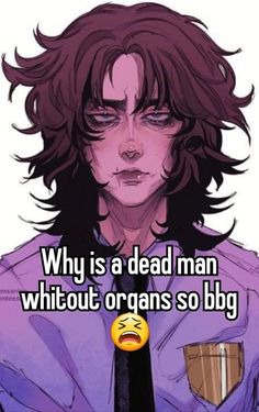 a man with long hair and an angry look on his face, says why is a dead man without organs so big?