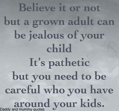 a black and white photo with the words believe it or not, but a grown adult can be jeallous of your child