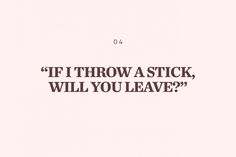 a pink background with the words if i throw a stick, will you leave?