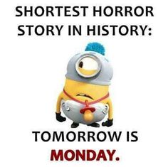 an image of a minion with the words, shortest horror story in history tomorrow is monday