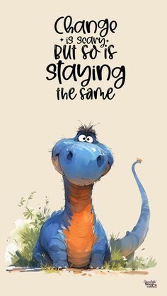 a blue and orange dinosaur sitting in the grass with a quote above it that says change is