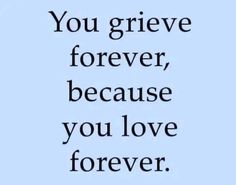 the words you grieve forever, because you love forever on a blue background