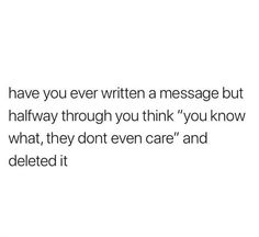 a white background with the words, have you ever written a message but halfway through you think you know what they don't even care and deleted