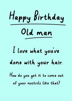 a birthday card with the words happy birthday old man i love what you've done with your hair how do you get it to come out of your notils like that?