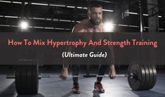 a man squatting on a barbell with the words how to mix hyperhy and strength training ultimate guide