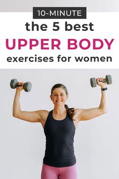 a woman holding two dumbbells with the text 10 - minute the 5 best upper body exercises for women