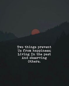 two things prevent us from happiness living in the past and observing others