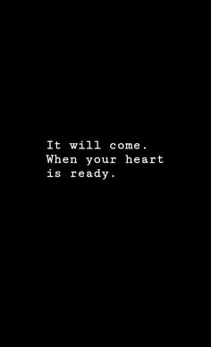 a black background with the words it will come when your heart is ready