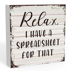 a wooden sign that says relax i have a spreadsheet for that on it