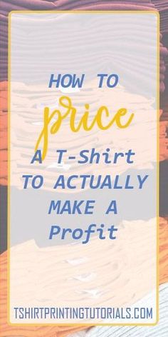 the words how to price t - shirt to actually make a proffit on it