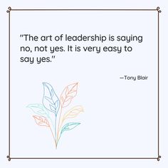 a quote from tony blair that says the art of leadership is saying no, not yes it is very easy to say