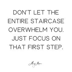 a quote that says don't let the entire staircase overwheam you just focus on that first step