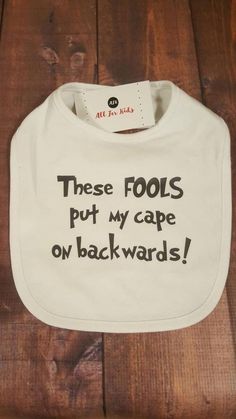 a bib that says, these fools put my cape on backwardss?