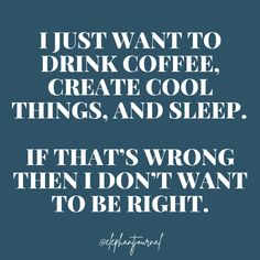 a quote that says i just want to drink coffee, create cool things, and sleep