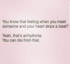 a text message that reads, you know that feeling when you meet someone and your heart skips a beat? yeah, that's anytime you can die from that