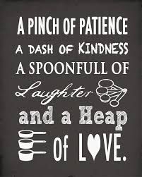 a black and white sign that says, a pinch of patience is a dash of kindness a spoonful of laughter and a heap of love