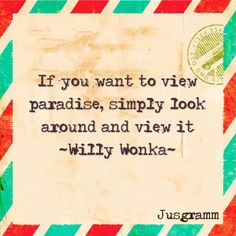 an old postcard with the quote if you want to view paradise, simply look around and view it - willy wonka