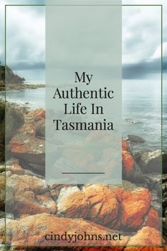 the words, my authentic life in tasmania are overlaid by rocks and water