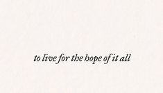 the words to live for the hope of it all are written in black on white paper