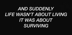 a quote that says and suddenly life was't about living it was about surviving