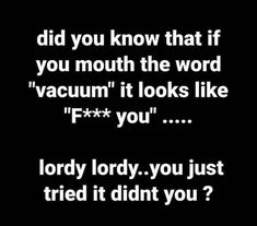 a black and white photo with the words, did you know that if you mouth the word vacuum it looks like f - you