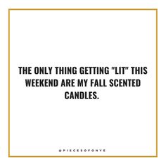 the only thing getting lit this weekend are my fall scented candles