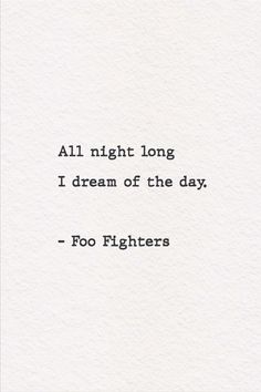 a quote that reads, all night long i dream of the day - foo fighters