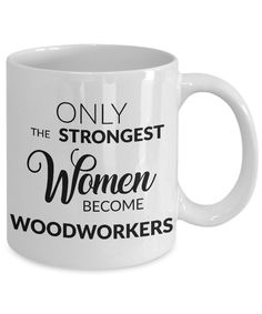 a white coffee mug that says only the strongest women become woodworkers