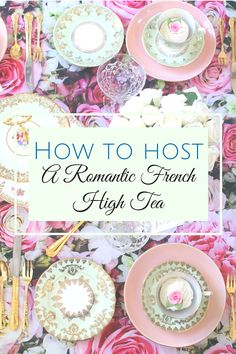 pink roses and plates with the words how to host a romantic french high tea