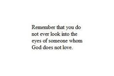 a quote that reads, remember that you do not ever look into the eyes of someone whom god does not love