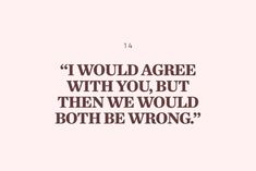 a quote that says i would agree with you, but then we would both be wrong