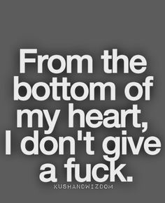 the quote from the bottom of my heart, i don't give a f k