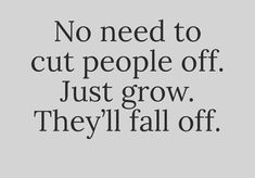 a quote that says no need to cut people off just grow they'll fall off